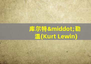 库尔特·勒温(Kurt Lewin)